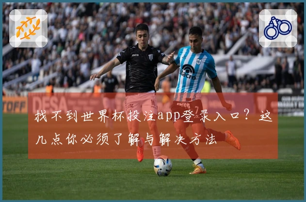 找不到世界杯投注app登录入口?这几点你必须了解与解决方法