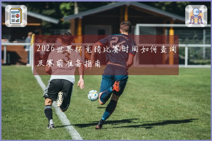 2026世界杯竞猜比赛时间如何查询及赛前准备指南