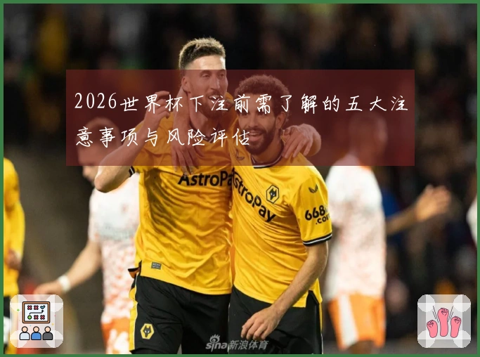 2026世界杯下注前需了解的五大注意事项与风险评估
