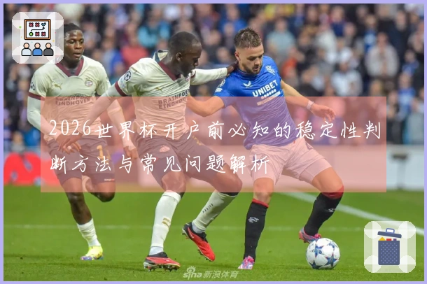 2026世界杯开户前必知的稳定性判断方法与常见问题解析
