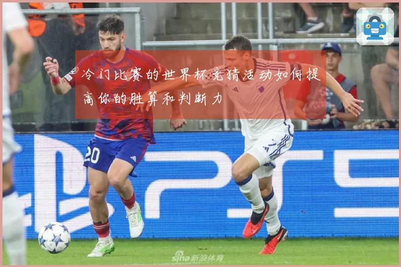 冷门比赛的世界杯竞猜活动如何提高你的胜算和判断力