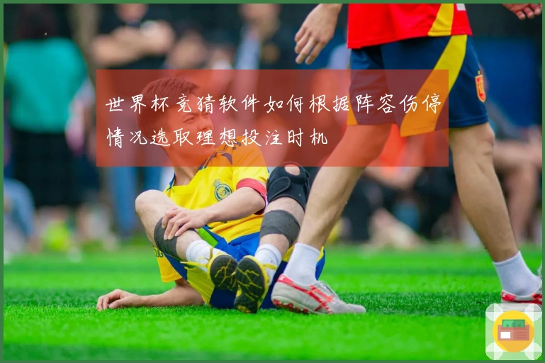 世界杯竞猜软件如何根据阵容伤停情况选取理想投注时机