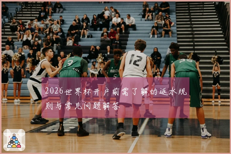 2026世界杯开户前需了解的返水规则与常见问题解答