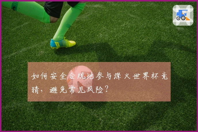 如何安全合规地参与烽火世界杯竞猜，避免常见风险？