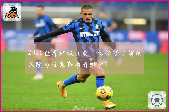 2026世界杯投注前，你必须了解的风险与注意事项有哪些？