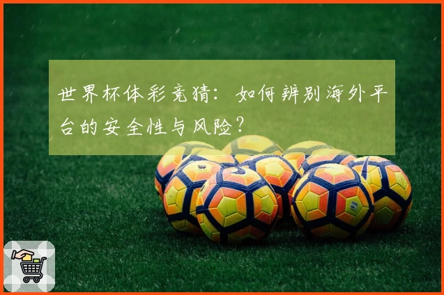 世界杯体彩竞猜：如何辨别海外平台的安全性与风险？