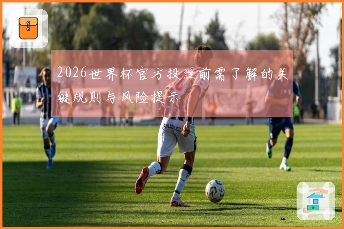 2026世界杯官方投注前需了解的关键规则与风险提示
