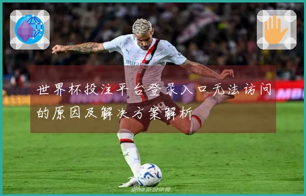 世界杯投注平台登录入口无法访问的原因及解决方案解析