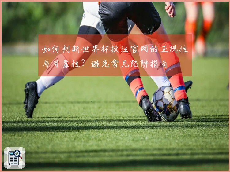 如何判断世界杯投注官网的正规性与可靠性？避免常见陷阱指南