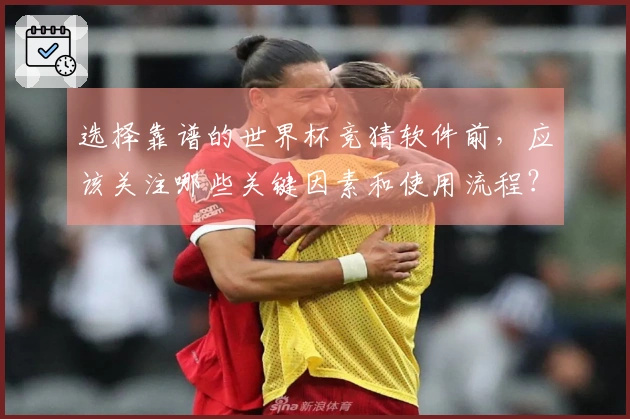 选择靠谱的世界杯竞猜软件前,应该关注哪些关键因素和使用流程?