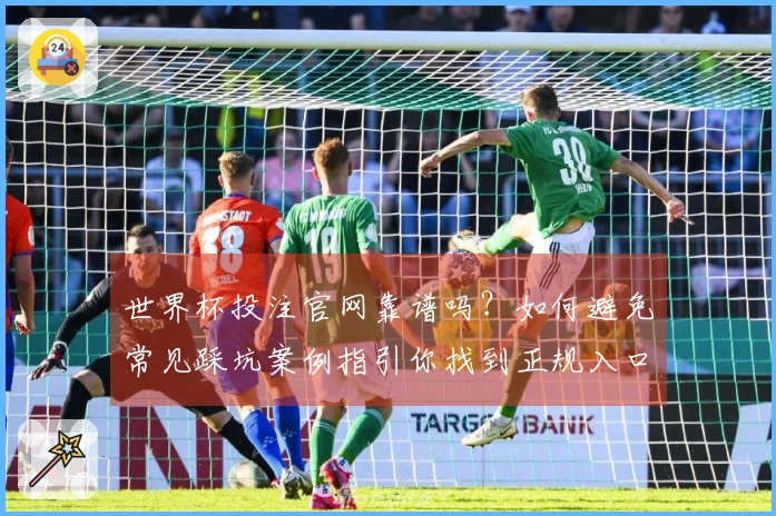 世界杯投注官网靠谱吗？如何避免常见踩坑案例指引你找到正规入口