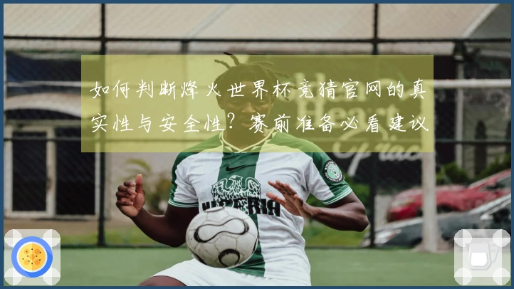 如何判断烽火世界杯竞猜官网的真实性与安全性？赛前准备必看建议