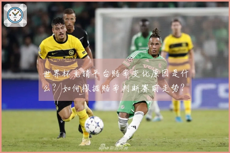 世界杯竞猜平台赔率变化原因是什么?如何根据赔率判断赛前走势?