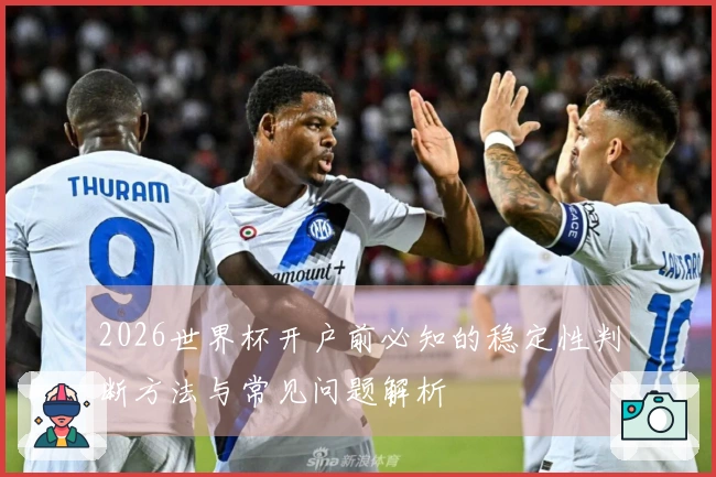 2026世界杯开户前必知的稳定性判断方法与常见问题解析