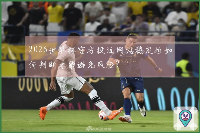 2026世界杯官方投注网站稳定性如何判断才能避免风险?