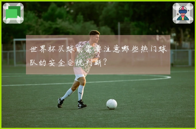 世界杯买球前需要注意哪些热门球队的安全合规判断？