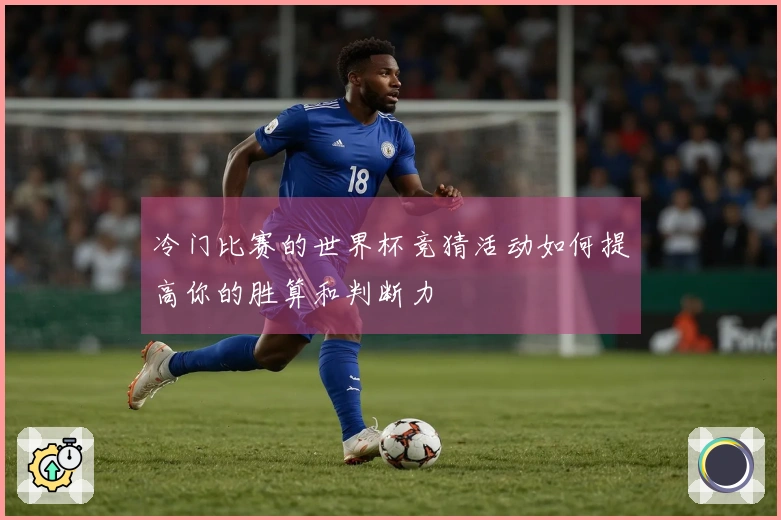 冷门比赛的世界杯竞猜活动如何提高你的胜算和判断力