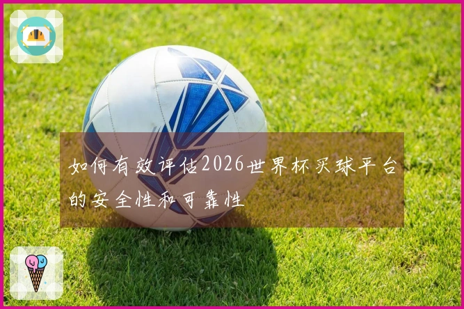 如何有效评估2026世界杯买球平台的安全性和可靠性