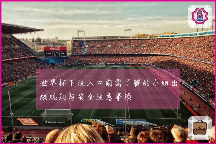 世界杯下注入口前需了解的小组出线规则与安全注意事项
