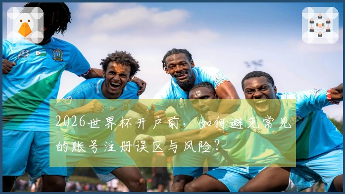 2026世界杯开户前，如何避免常见的账号注册误区与风险？